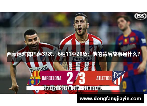西蒙尼对阵巴萨37次，6胜11平20负：他的背后故事是什么？